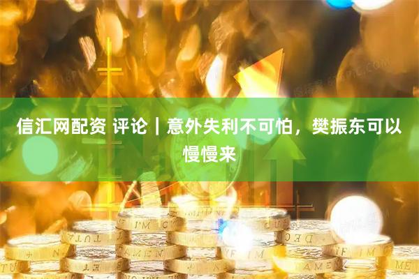 信汇网配资 评论｜意外失利不可怕，樊振东可以慢慢来