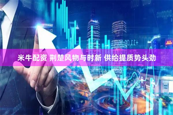 米牛配资 荆楚风物与时新 供给提质势头劲