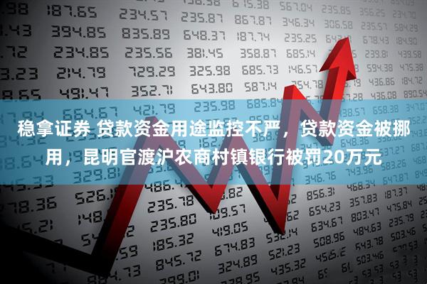 稳拿证券 贷款资金用途监控不严，贷款资金被挪用，昆明官渡沪农商村镇银行被罚20万元