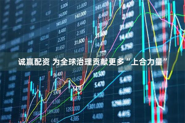 诚赢配资 为全球治理贡献更多“上合力量”