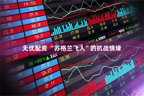 无优配资 “苏格兰飞人”的抗战情缘