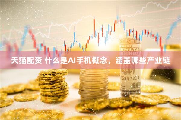 天猫配资 什么是AI手机概念，涵盖哪些产业链