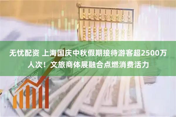 无忧配资 上海国庆中秋假期接待游客超2500万人次！文旅商体展融合点燃消费活力