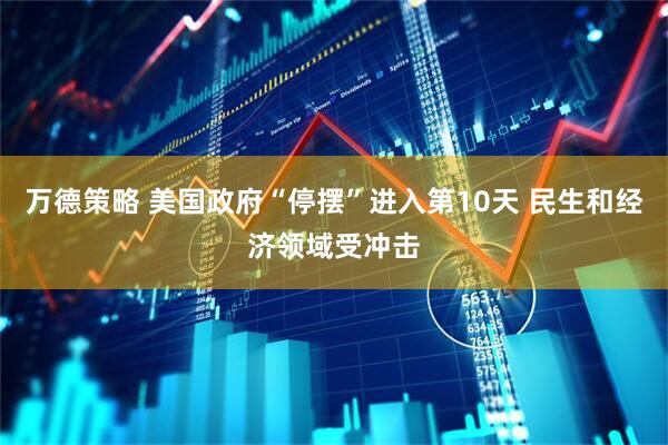 万德策略 美国政府“停摆”进入第10天 民生和经济领域受冲击
