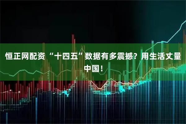 恒正网配资 “十四五”数据有多震撼？用生活丈量中国！