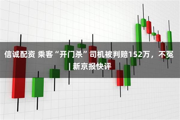 信诚配资 乘客“开门杀”司机被判赔152万，不冤 | 新京报快评