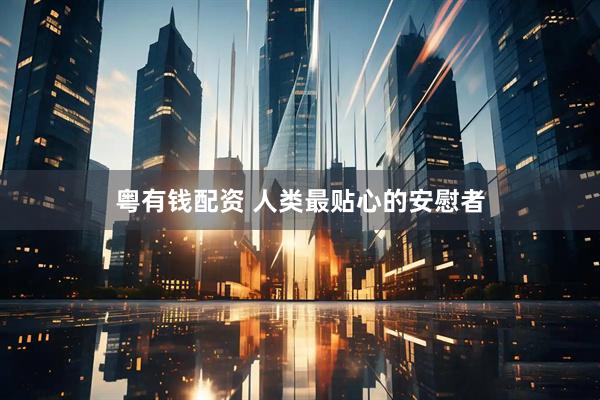 粤有钱配资 人类最贴心的安慰者