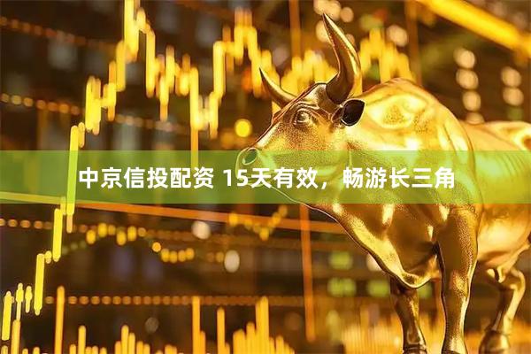 中京信投配资 15天有效，畅游长三角